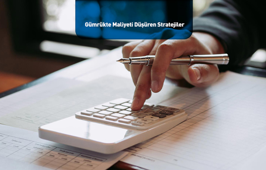 Gümrükte Maliyet Düşüren Stratejiler