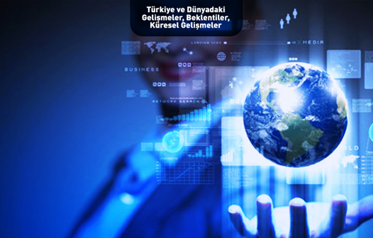 Türkiye ve dünyadaki gelişmeler, beklentiler, küresel gelişmeler
