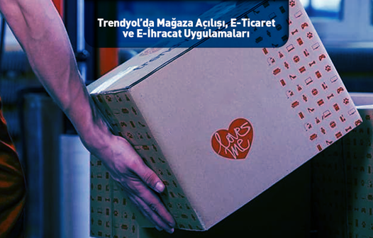 Trendyol’da Mağaza Açılışı, E-Ticaret ve E-İhracat Uygulamaları 