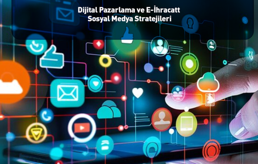Dijital Pazarlama ve E-İhracatta Sosyal Medya Stratejileri